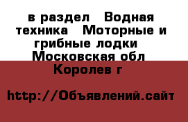  в раздел : Водная техника » Моторные и грибные лодки . Московская обл.,Королев г.